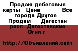 Продаю дебетовые карты › Цена ­ 4 000 - Все города Другое » Продам   . Дагестан респ.,Дагестанские Огни г.